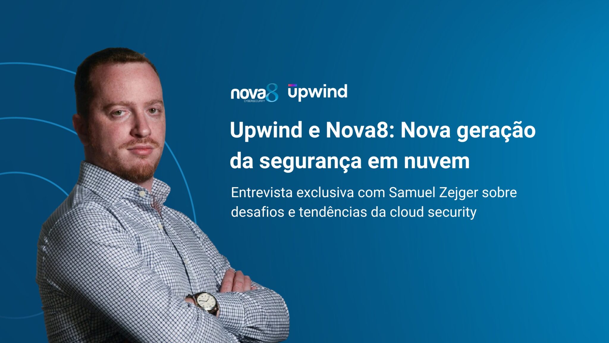 Samuel Zejger, executivo da Upwind, à esquerda, com fundo azul e logos da Nova8 e Upwind. Ao lado, título: "Upwind e Nova8: Nova geração da segurança em nuvem. Entrevista exclusiva com Samuel Zejger sobre desafios e tendências da cloud security".